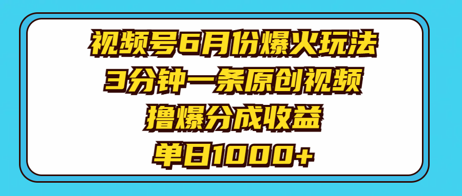 视频号6月份爆火玩法，3分钟一条原创视频，撸爆分成收益，单日1000+|无忧资源社