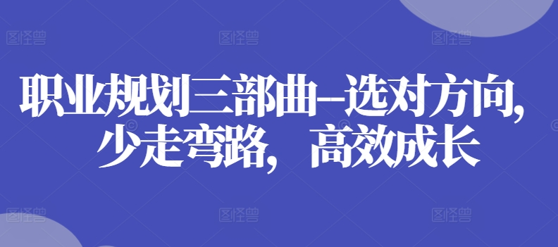 职业规划三部曲–选对方向，少走弯路，高效成长|无忧资源社