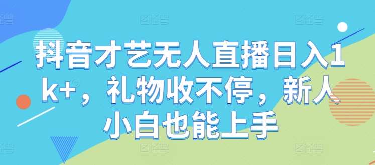 抖音才艺无人直播日入1k+，礼物收不停，新人小白也能上手【揭秘】|无忧资源社