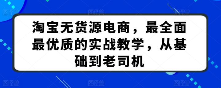 淘宝无货源电商，最全面最优质的实战教学，从基础到老司机_无忧资源社|无忧资源社