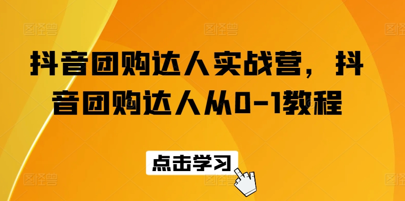 抖音团购达人实战营，抖音团购达人从0-1教程|无忧资源社