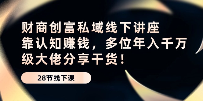 财商创富私域线下讲座：靠认知赚钱，多位年入千万级大佬分享干货！_无忧资源社|无忧资源社