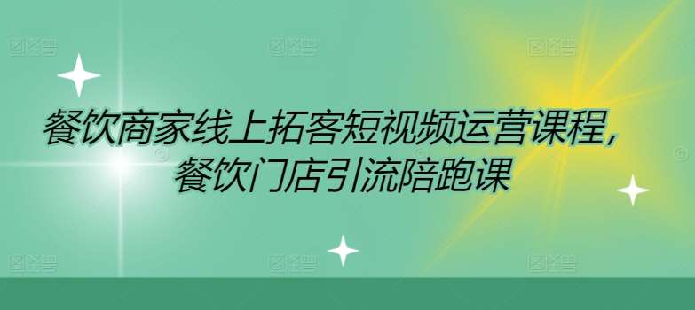 餐饮商家线上拓客短视频运营课程，餐饮门店引流陪跑课|无忧资源社