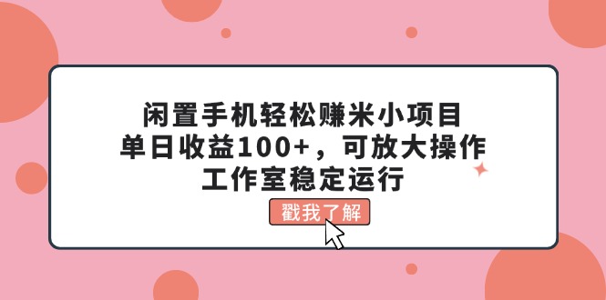 （11562期）闲置手机轻松赚米小项目，单日收益100+，可放大操作，工作室稳定运行|无忧资源社