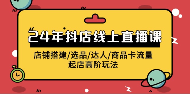 2024年抖店线上直播课，店铺搭建/选品/达人/商品卡流量/起店高阶玩法_无忧资源社|无忧资源社