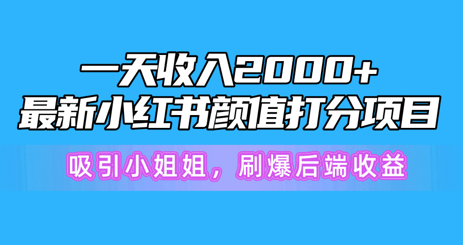 一天收入2000+，最新小红书颜值打分项目，吸引小姐姐，刷爆后端收益_无忧资源社|无忧资源社
