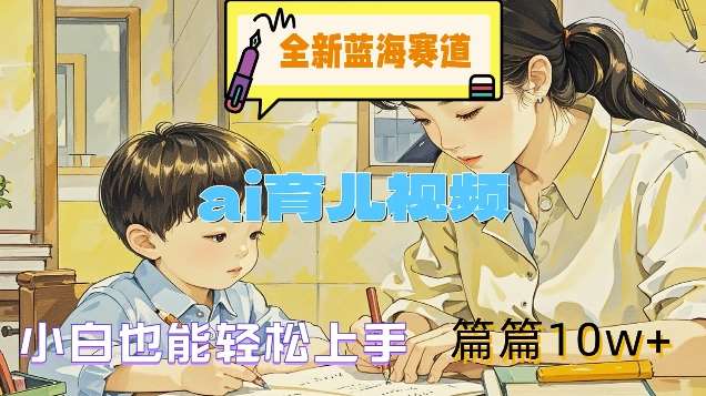 全新蓝海赛道-ai育儿视频，小白也能轻松上手，篇篇10w+【揭秘】|无忧资源社