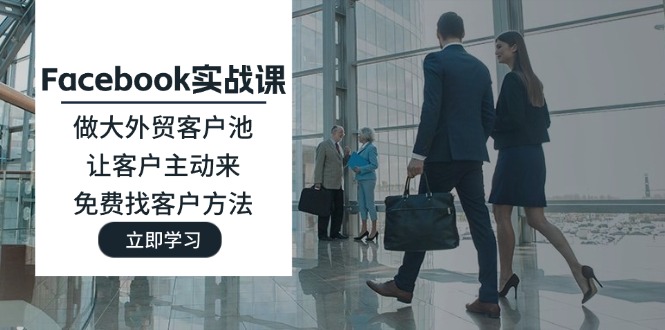 Facebook实战课：做大外贸客户池，让客户主动来，免费找客户方法|无忧资源社