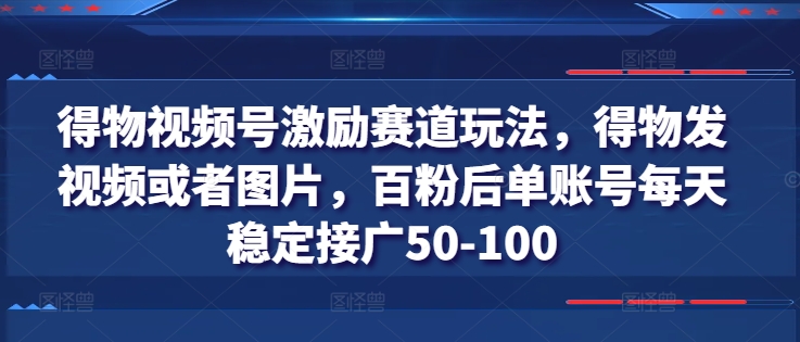 得物视频号激励赛道玩法，得物发视频或者图片，百粉后单账号每天稳定接广50-100|无忧资源社