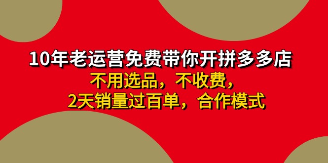 （11576期）拼多多-合作开店日入4000+两天销量过百单，无学费、老运营教操作、小白…|无忧资源社