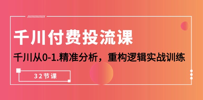 千川-付费投流课，千川从0-1.精准分析，重构逻辑实战训练（32节课）_无忧资源社|无忧资源社