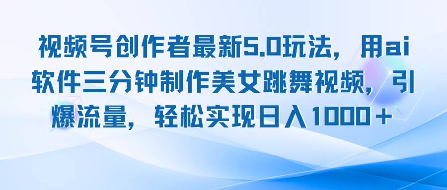 (12729期)视频号创作者最新5.0玩法,用ai软件三分钟制作美女跳舞视频 实现日入1000+ (12729期)视频号创作者最新5.0玩法,用ai软件三分钟制作美女跳舞视频 实现日入1000+