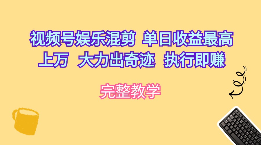 视频号娱乐混剪单日收益最高上万大力出奇迹执行即赚_无忧资源社|无忧资源社