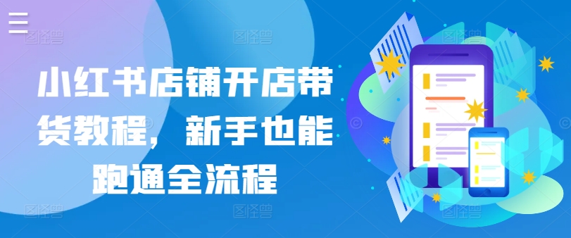 小红书店铺开店带货教程，新手也能跑通全流程_无忧资源社|无忧资源社