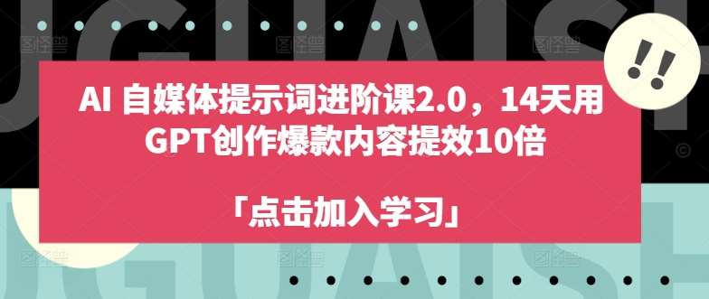 AI自媒体提示词进阶课2.0，14天用 GPT创作爆款内容提效10倍|无忧资源社