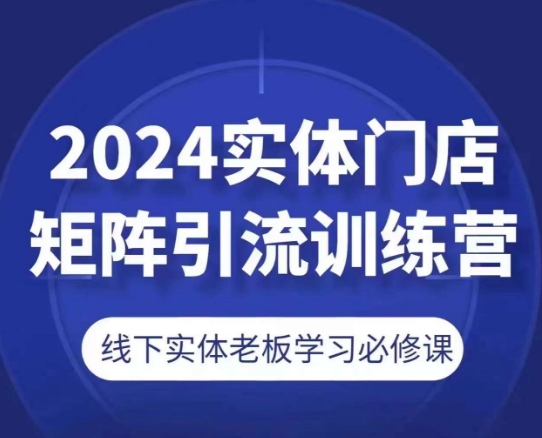 2024实体门店矩阵引流训练营，线下实体老板学习必修课|无忧资源社