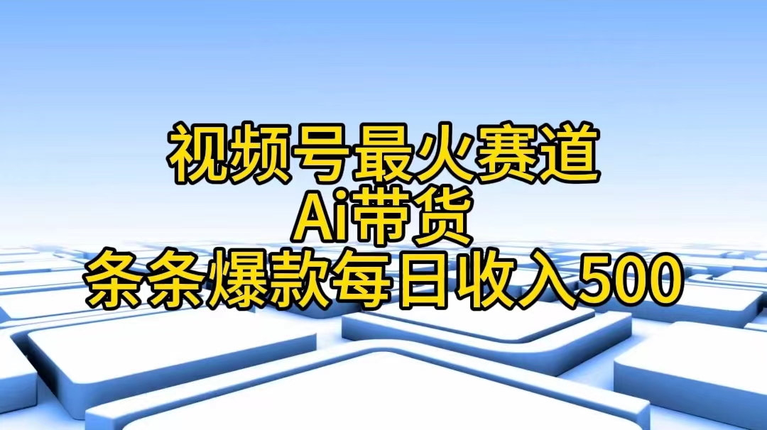 视频号最火赛道——Ai带货条条爆款每日收入500|无忧资源社