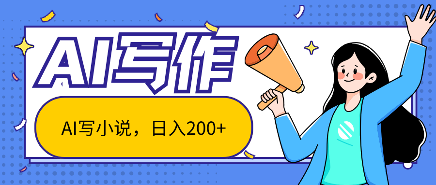 AI智能一键写小说，日入200+，不限制人群新手小白均可操作|无忧资源社