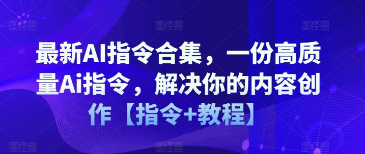 最新AI指令合集，一份高质量Ai指令，解决你的内容创作【指令+教程】|无忧资源社