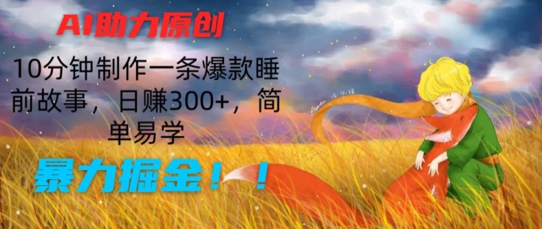 AI助力原创：10分钟制作一条爆款睡前故事，日赚300+，简单易学，暴力掘金|无忧资源社