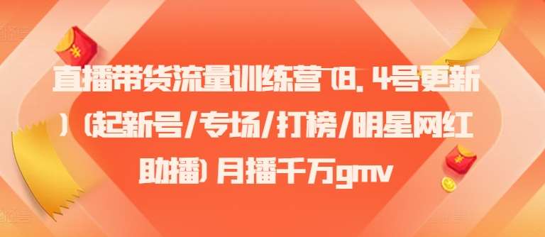直播带货流量训练营(8.4号更新)(起新号/专场/打榜/明星网红助播)月播千万gmv|无忧资源社