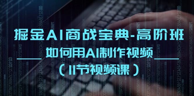 掘金AI商战宝典高阶班：如何用AI制作视频|无忧资源社