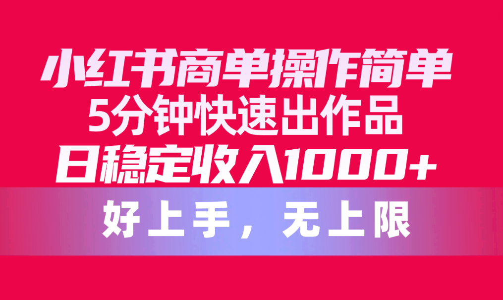 小红书商单操作简单，5分钟快速出作品，日稳定收入1000+，无上限_无忧资源社|无忧资源社