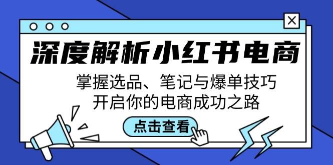 （12585期）深度解析小红书电商：掌握选品、笔记与爆单技巧，开启你的电商成功之路|无忧资源社
