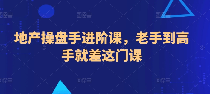 地产操盘手进阶课，老手到高手就差这门课_无忧资源社|无忧资源社
