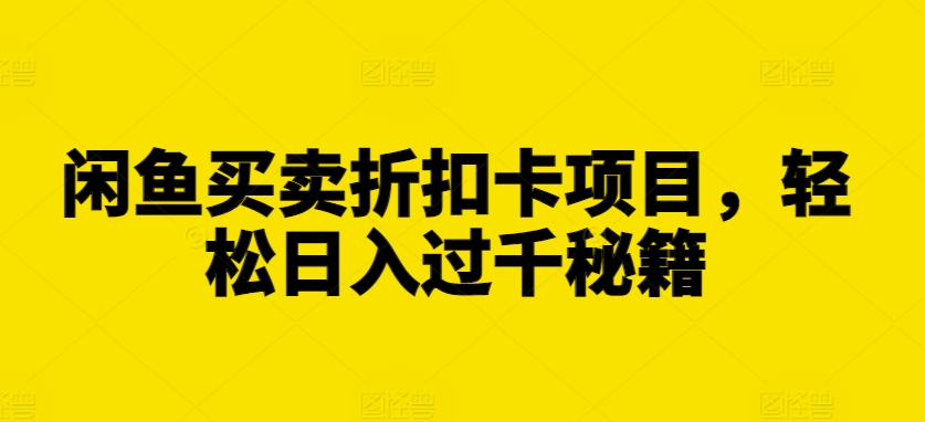 闲鱼买卖折扣卡项目，轻松日入过千秘籍|无忧资源社