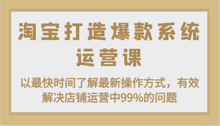 淘宝打造爆款系统运营课：以最快时间了解最新操作方式，有效解决店铺运营中99%的问题|无忧资源社