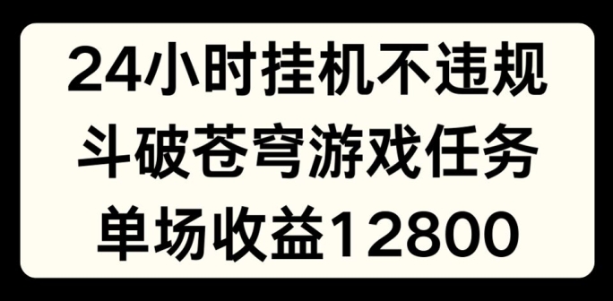 24小时无人挂JI不违规,斗破苍穹游戏任务,单场直播最高收益1280 24小时无人挂JI不违规,斗破苍穹游戏任务,单场直播最高收益1280