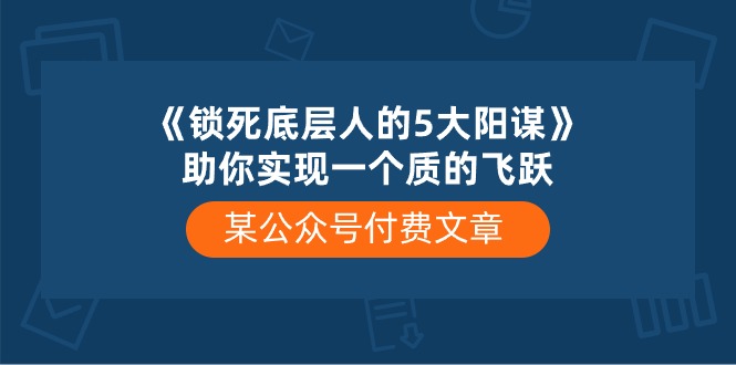 某公众号付费文章《锁死底层人的5大阳谋》助你实现一个质的飞跃_无忧资源社|无忧资源社
