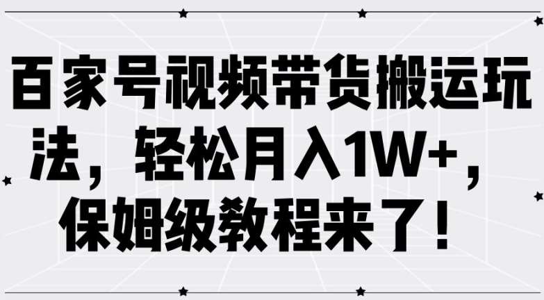 百家号视频带货搬运玩法，轻松月入1W+，保姆级教程来了【揭秘】|无忧资源社