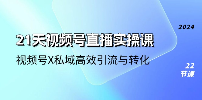 21天视频号直播实操课，视频号X私域高效引流与转化|无忧资源社