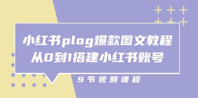 小红书 plog-爆款图文教程，从0到1搭建小红书账号（9节课）|无忧资源社