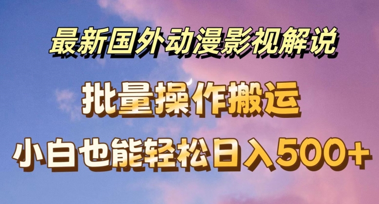 最新国外动漫影视解说,批量下载自动翻译,小白也能轻松日入500+ 最新国外动漫影视解说,批量下载自动翻译,小白也能轻松日入500+