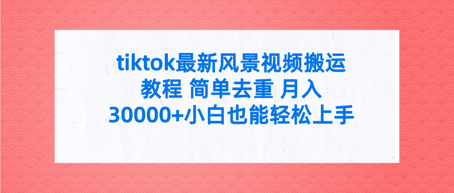 tiktok最新风景视频搬运教程 简单去重 月入30000+附全套工具_无忧资源社|无忧资源社