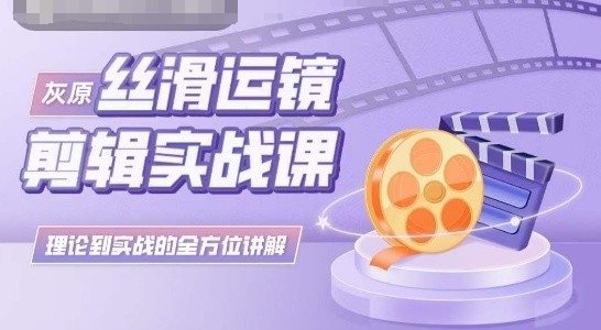 灰原丝滑运镜剪辑实战课，理论到实践的全方位讲解_无忧资源社|无忧资源社