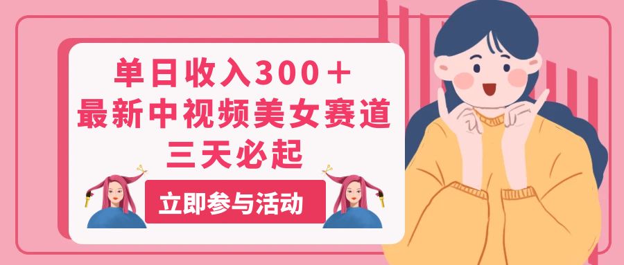单日收入300＋！最新中视频美女赛道，三天必起|无忧资源社