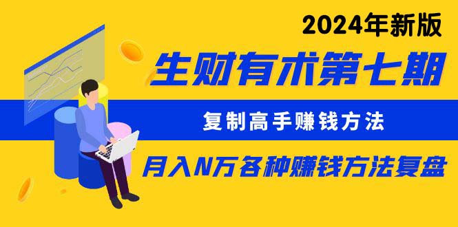 生财有术第七期：复制高手赚钱方法 月入N万各种方法复盘（更新到24年0417）_无忧资源社|无忧资源社