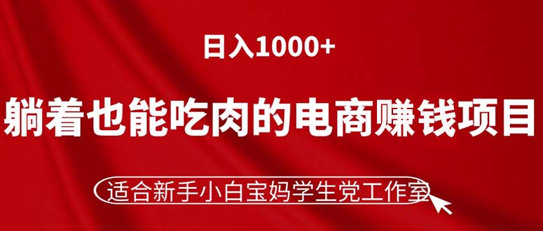 （11571期）躺着也能吃肉的电商赚钱项目，日入1000+，适合新手小白宝妈学生党工作室|无忧资源社
