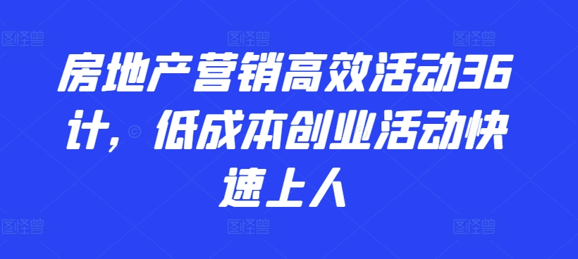 房地产营销高效活动36计，​低成本创业活动快速上人_无忧资源社|无忧资源社