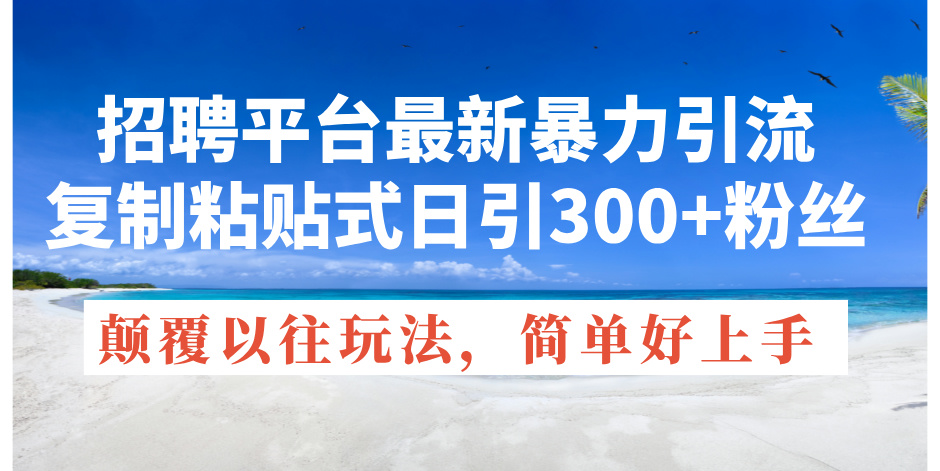 （11538期）招聘平台最新暴力引流，复制粘贴式日引300+粉丝，颠覆以往垃圾玩法，简…|无忧资源社