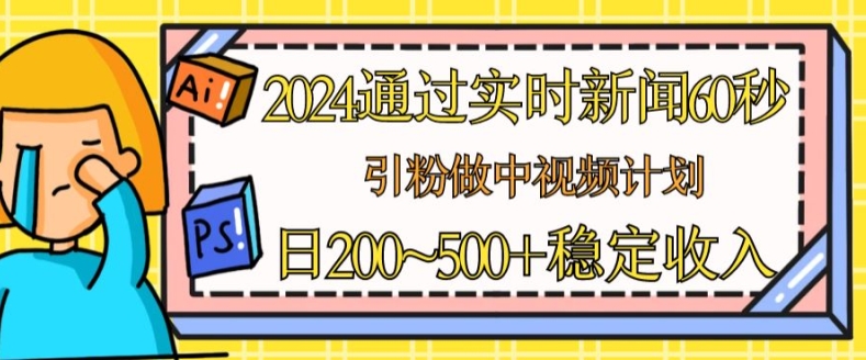 2024通过实时新闻60秒，引粉做中视频计划或者流量主，日几张稳定收入|无忧资源社