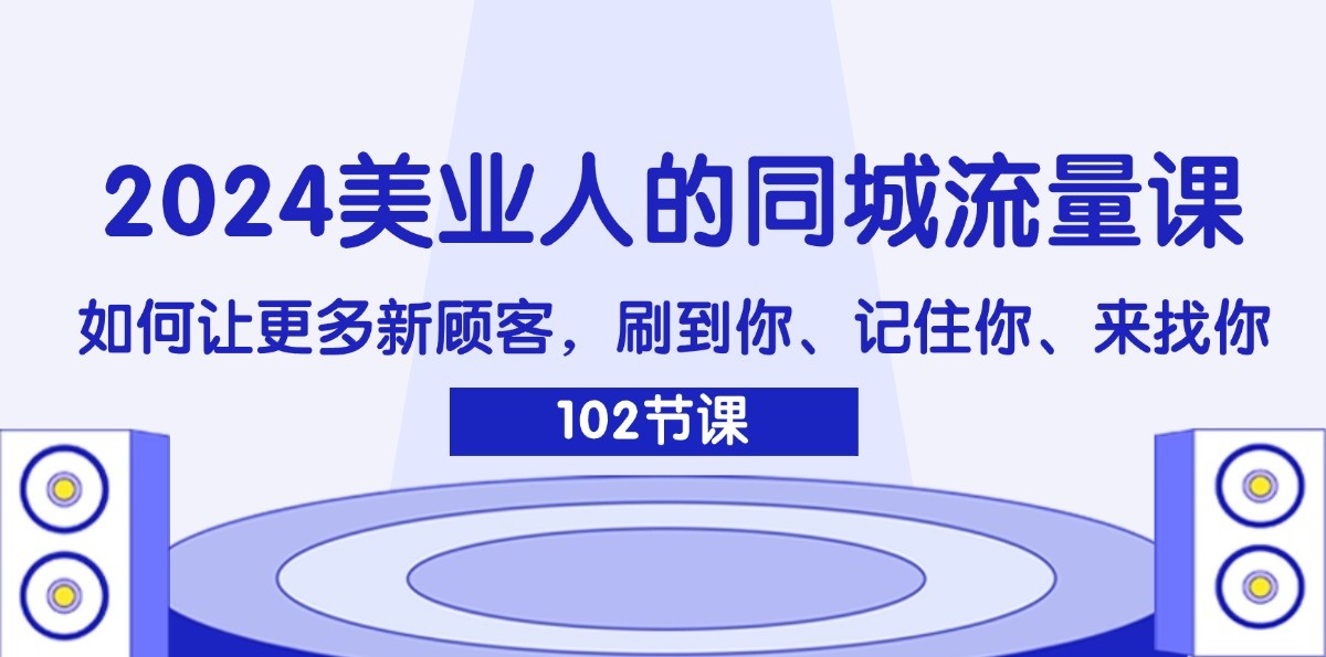 2024美业人的同城流量课：如何让更多新顾客，刷到你、记住你、来找你|无忧资源社