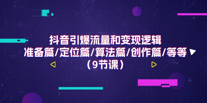 抖音引爆流量和变现逻辑，准备篇/定位篇/算法篇/创作篇/等等（9节课）|无忧资源社