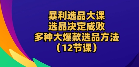 暴利选品大课：选品决定成败，教你多种大爆款选品方法_无忧资源社|无忧资源社