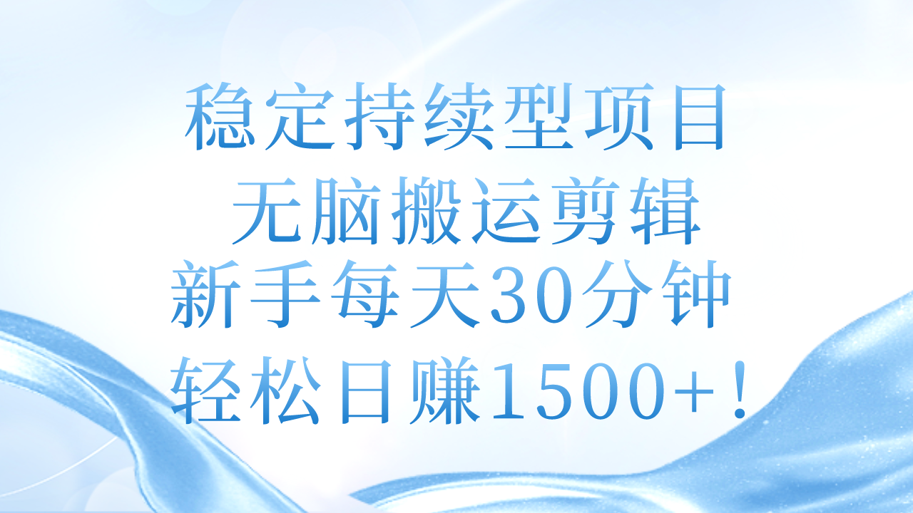 稳定持续型项目，无脑搬运剪辑，新手每天30分钟，轻松日赚1500+！|无忧资源社