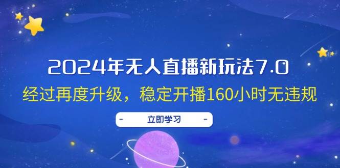 （12341期）2024年无人直播新玩法7.0，经过再度升级，稳定开播160小时无违规，抖音…|无忧资源社